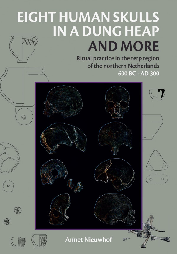 Eight Human Skulls In A Dung Heap And More Ritual Practice In The Terp Region Of The Northern Netherlands 600 Bc Ad 300 1st Edition Annet Nieuwhof