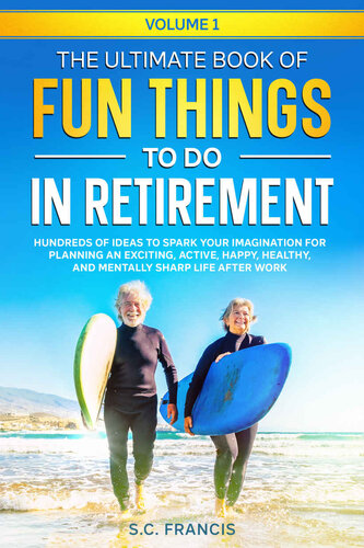 The Ultimate Book Of Fun Things To Do In Retirement Volume 1 Hundreds Of Ideas To Spark Your Imagination For Planning An Exciting Active Happy Healthy And Mentally Sharp Life After Work Sc Francis