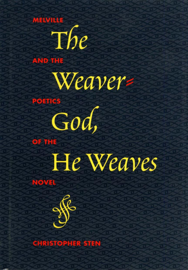 The Weavergod He Weaves Melville And The Poetics Of The Novel 1st Edition Christopher Sten