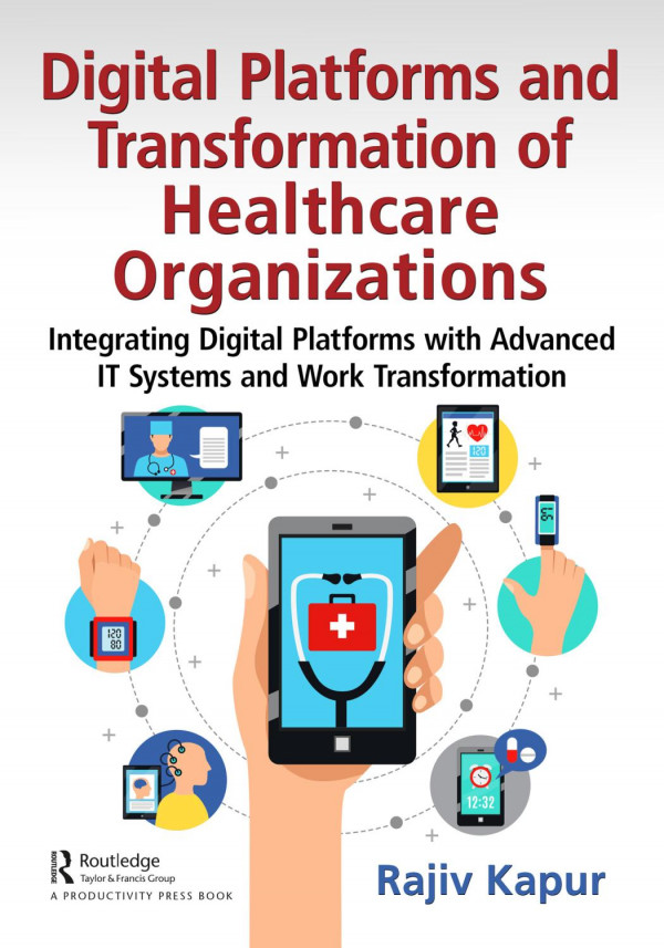 Digital Platforms And Transformation Of Healthcare Organizations Integrating Digital Platforms With Advanced It Systems And Work Transformation 1st Edition Rajiv Kapur