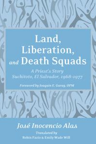 Land Liberation And Death Squads A Priests Story Suchitoto El Salvador 19681977 Jose Inocencio Alas Robin Fazio Emily Wade Will Joaquin E Garay