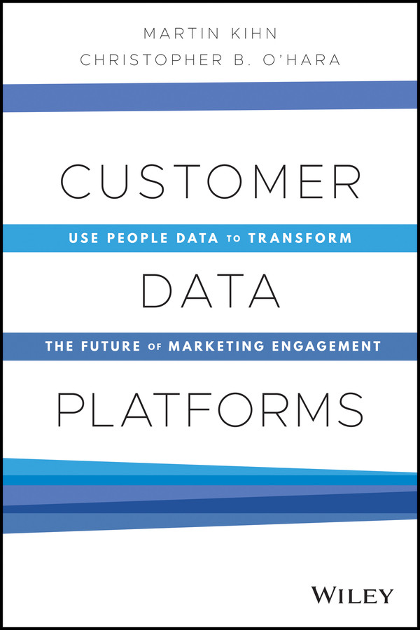 Customer Data Platforms Use People Data To Transform The Future Of Marketing Engagement Martin Kihn Christopher B Ohara