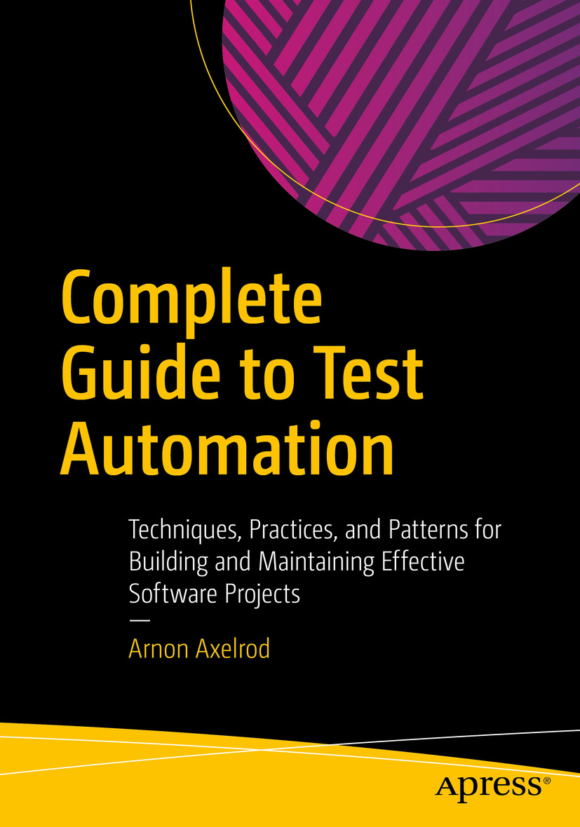 Complete Guide To Test Automation Techniques Practices And Patterns For Building And Maintaining Effective Software Projects Arnon Axelrod