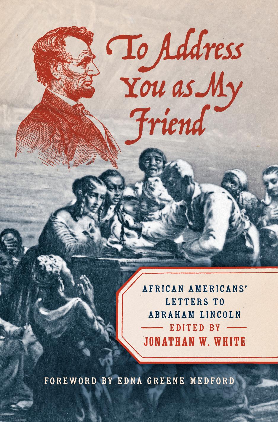To Address You As My Friend African Americans Letters To Abraham Lincoln Jonathan W White