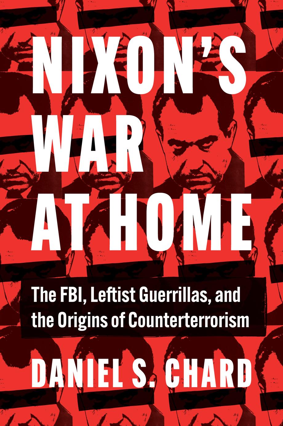 Nixons War At Home The Fbi Leftist Guerrillas And The Origins Of Counterterrorism Daniel S Chard