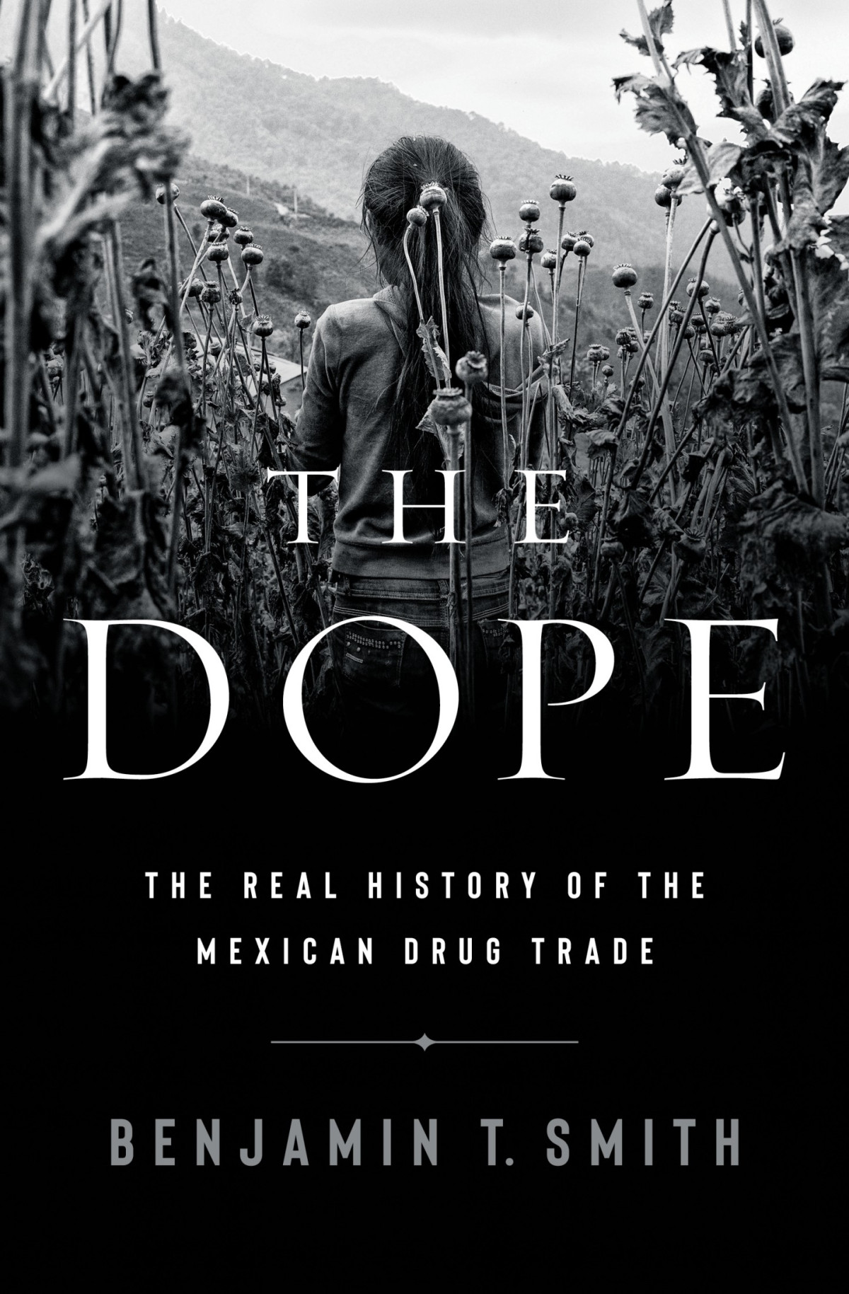 The Dope The Real History Of The Mexican Drug Trade Benjamin T Smith