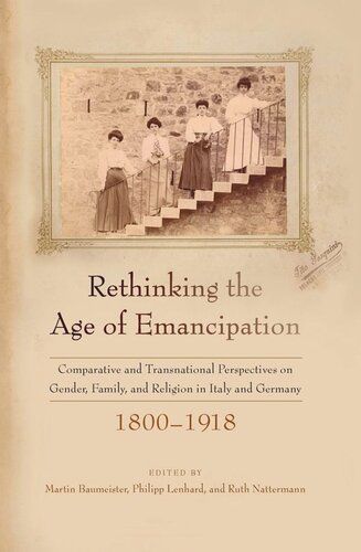 Rethinking The Age Of Emancipation Comparative And Transnational Perspectives On Gender Family And Religion In Italy And Germany 18001918 Martin Baumeister Editor Philipp Lenhard Editor Ruth Nattermann Editor