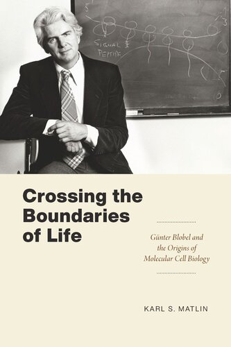 Crossing The Boundaries Of Life Gnter Blobel And The Origins Of Molecular Cell Biology Karl S Matlin
