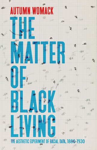 The Matter Of Black Living The Aesthetic Experiment Of Racial Data 18801930 Autumn Womack