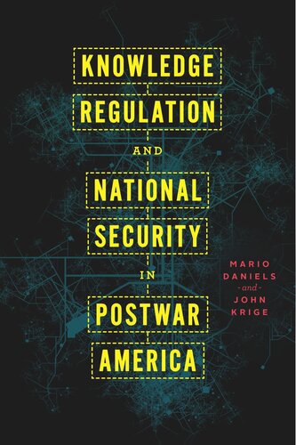 Knowledge Regulation And National Security In Postwar America Mario Daniels John Krige