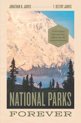 National Parks Forever Fifty Years Of Fighting And A Case For Independence Jonathan B Jarvis T Destry Jarvis Christopher Johns