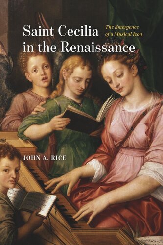 Saint Cecilia In The Renaissance The Emergence Of A Musical Icon John A Rice