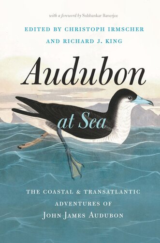 Audubon At Sea The Coastal And Transatlantic Adventures Of John James Audubon Christoph Irmscher Editor Richard J King Editor Subhankar Banerjee Editor