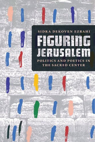 Figuring Jerusalem Politics And Poetics In The Sacred Center Sidra Dekoven Ezrahi