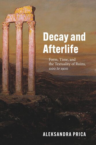 Decay And Afterlife Form Time And The Textuality Of Ruins 1100 To 1900 Aleksandra Prica