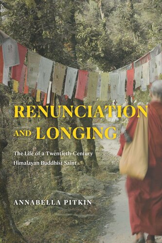 Renunciation And Longing The Life Of A Twentiethcentury Himalayan Buddhist Saint Annabella Pitkin