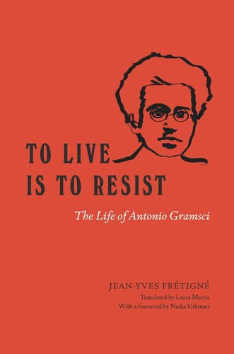 To Live Is To Resist The Life Of Antonio Gramsci Jeanyves Frtign Laura Marris Nadia Urbinati