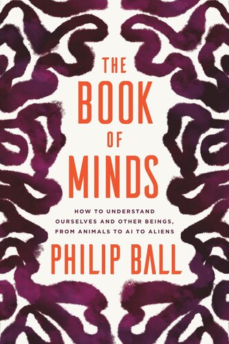 The Book Of Minds How To Understand Ourselves And Other Beings From Animals To Ai To Aliens Philip Ball