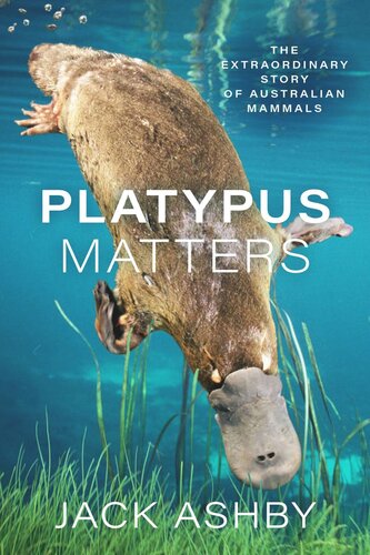 Platypus Matters The Extraordinary Story Of Australian Mammals Jack Ashby