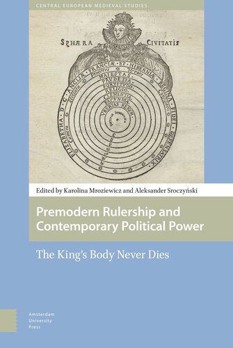 Premodern Rulership And Contemporary Political Power The Kings Body Never Dies Karolina Anna Mroziewicz Editor Aleksander Sroczynski Editor