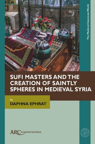 Sufi Masters And The Creation Of Saintly Spheres In Medieval Syria Daphna Ephrat