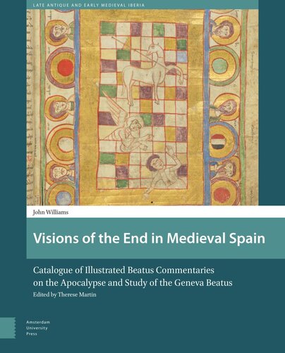 Visions Of The End In Medieval Spain Catalogue Of Illustrated Beatus Commentaries On The Apocalypse And Study Of The Geneva Beatus John Williams Therese Martin