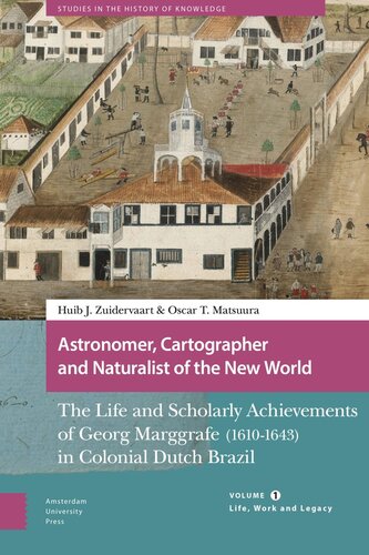 Astronomer Cartographer And Naturalist Of The New World The Life And Scholarly Achievements Of Georg Marggrafe 16101643 In Colonial Dutch Brazil Volume 1 Life Work And Legacy Huib Zuidervaart Oscar Matsuura