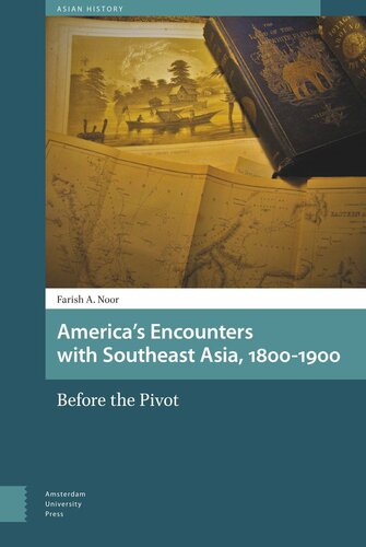 Americas Encounters With Southeast Asia 18001900 Before The Pivot Farish A Noor