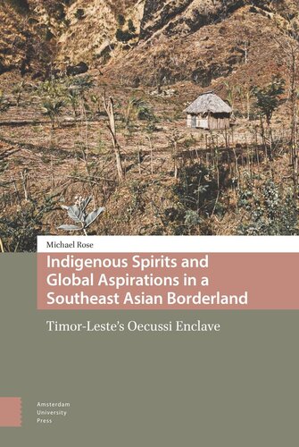 Indigenous Spirits And Global Aspirations In A Southeast Asian Borderland Timorlestes Oecussi Enclave Michael Rose