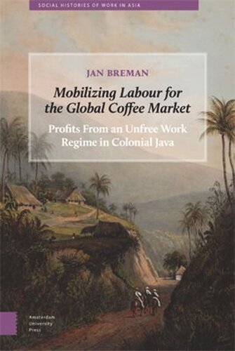 Mobilizing Labour For The Global Coffee Market Profits From An Unfree Work Regime In Colonial Java Jan Breman