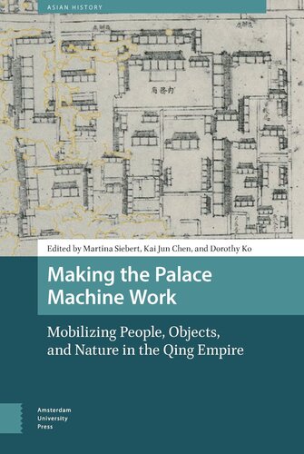 Making The Palace Machine Work Mobilizing People Objects And Nature In The Qing Empire Martina Siebert Editor Kai Jun Chen Editor Dorothy Ko Editor