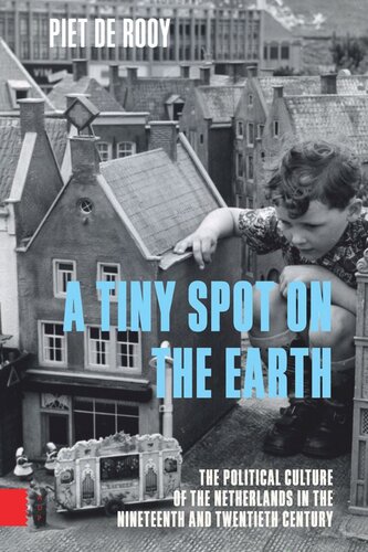 A Tiny Spot On The Earth The Political Culture Of The Netherlands In The Nineteenth And Twentieth Centuries Piet Rooy Vivien Collingwood