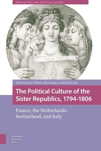 The Political Culture Of The Sister Republics 17941806 France The Netherlands Switzerland And Italy Joris Oddens Editor Mart Rutjes Editor Erik Jacobs Editor