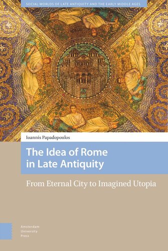 The Idea Of Rome In Late Antiquity From Eternal City To Imagined Utopia Ioannis Papadopoulos