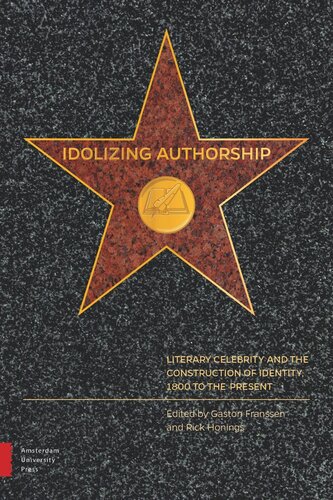 Idolizing Authorship Literary Celebrity And The Construction Of Identity 1800 To The Present Gaston Franssen Editor Rick Honings Editor