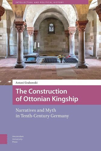 The Construction Of Ottonian Kingship Narratives And Myth In Tenthcentury Germany Antoni Grabowski