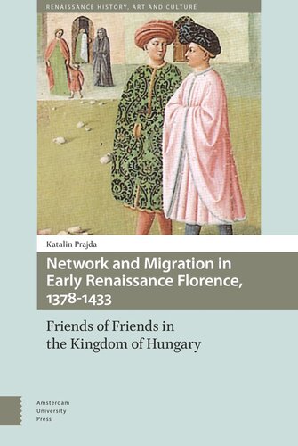 Network And Migration In Early Renaissance Florence 13781433 Friends Of Friends In The Kingdom Of Hungary Katalin Prajda