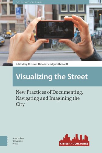 Visualizing The Street New Practices Of Documenting Navigating And Imagining The City Pedram Dibazar Editor Judith Naeff Editor