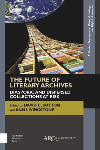 The Future Of Literary Archives Diasporic And Dispersed Collections At Risk David C Sutton Editor Ann Livingstone Editor