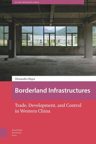 Borderland Infrastructures Trade Development And Control In Western China Alessandro Rippa Willem Schendel Tina Harris