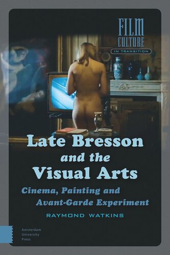 Late Bresson And The Visual Arts Cinema Painting And Avantgarde Experiment Raymond Watkins