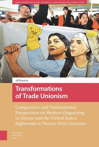 Transformations Of Trade Unionism Comparative And Transnational Perspectives On Workers Organizing In Europe And The United States Eighteenth To Twentyfirst Centuries Ad Knotter