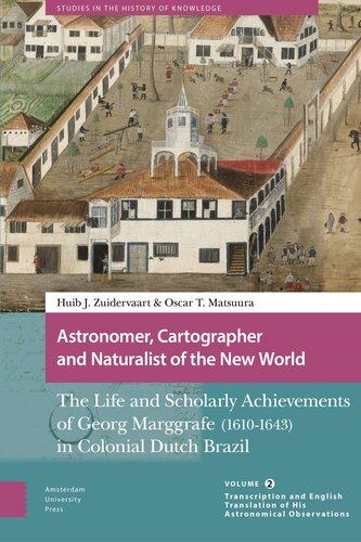 Astronomer Cartographer And Naturalist Of The New World The Life And Scholarly Achievements Of Georg Marggrafe 16101643 In Colonial Dutch Brazil Volume 2 Transcription And English Translation Of His Astronomical Observations Oscar Matsuura Editor Huib Zuidervaart Editor