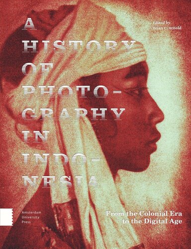 A History Of Photography In Indonesia From The Colonial Era To The Digital Age Brian C Arnold Editor