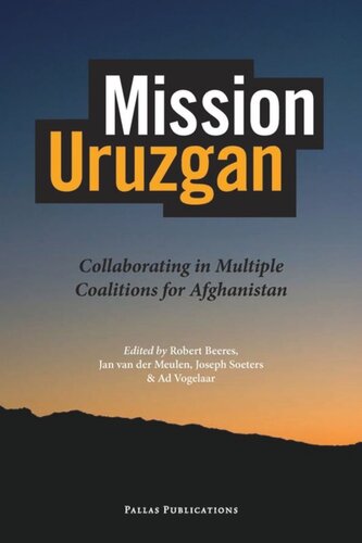 Mission Uruzgan Collaborating In Multiple Coalitions For Afghanistan Jan Van Der Meulen Editor Robert Beeres Editor Joseph Soeters Editor Ad Vogelaar Editor
