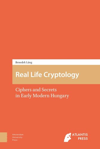 Real Life Cryptology Ciphers And Secrets In Early Modern Hungary Benedek Lng Atlantis Press Sarl