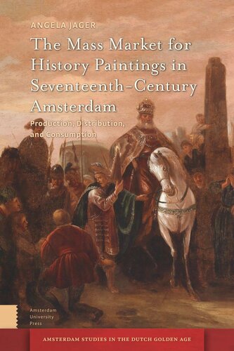 The Mass Market For History Paintings In Seventeenthcentury Amsterdam Production Distribution And Consumption Angela Jager