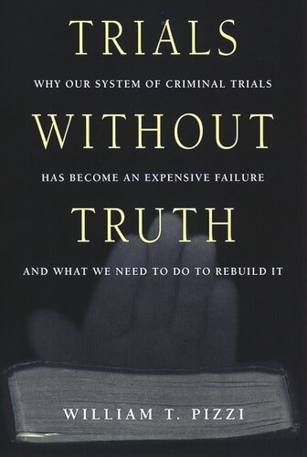 Trials Without Truth Why Our System Of Criminal Trials Has Become An Expensive Failure And What We Need To Do To Rebuild It William T Pizzi