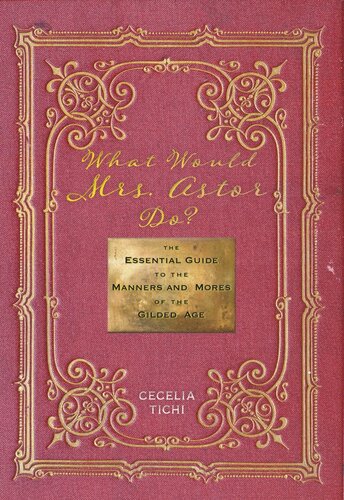 What Would Mrs Astor Do The Essential Guide To The Manners And Mores Of The Gilded Age Cecelia Tichi