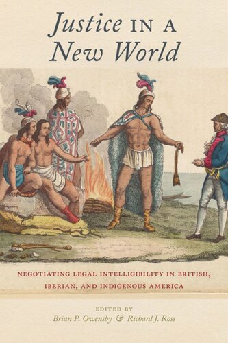 Justice In A New World Negotiating Legal Intelligibility In British Iberian And Indigenous America Brian P Owensby Editor Richard J Ross Editor